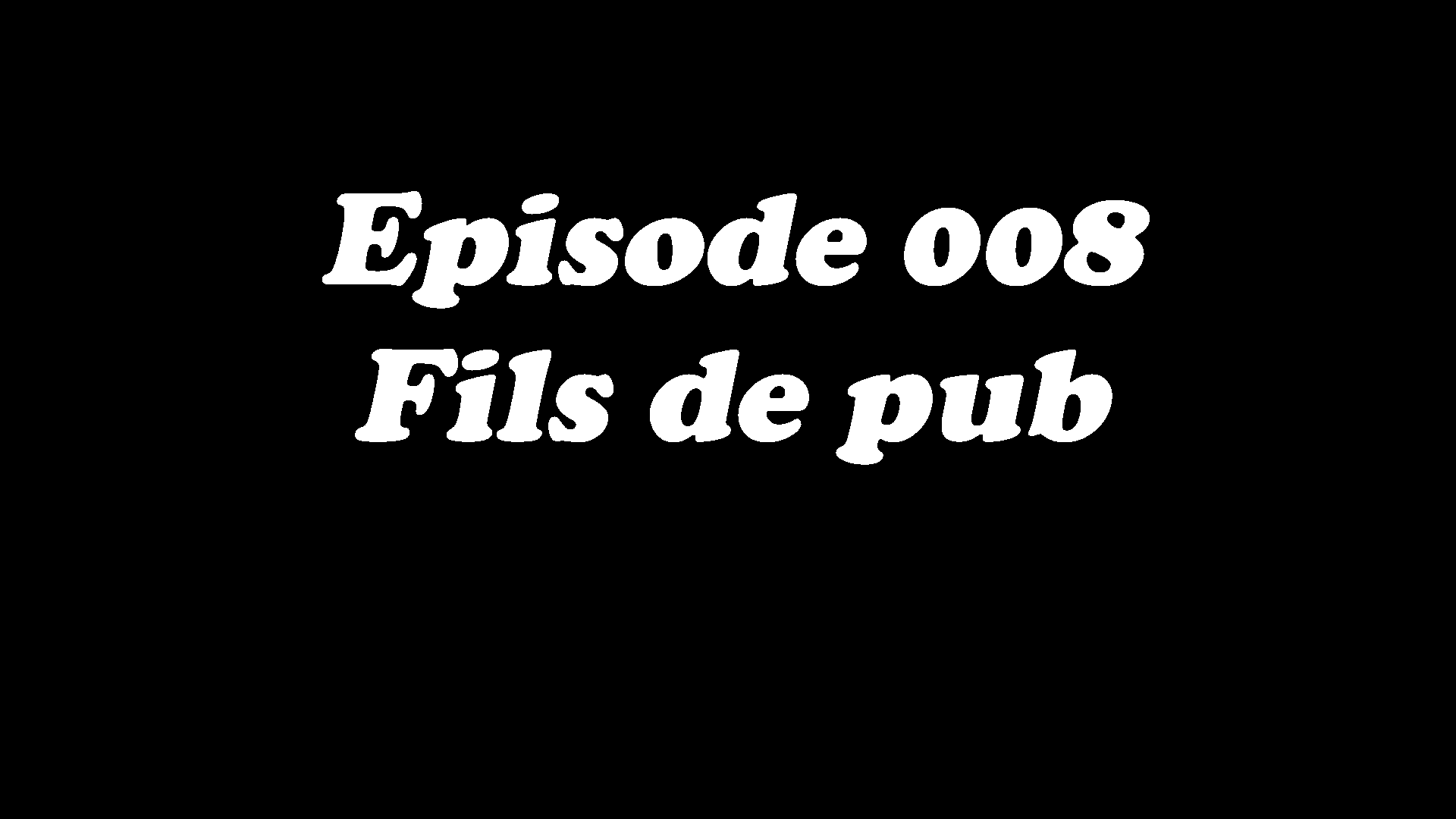 Episode 008 - Fils de pub